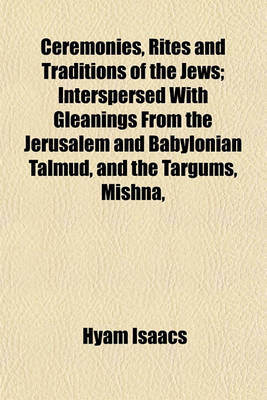 Book cover for Ceremonies, Rites and Traditions of the Jews; Interspersed with Gleanings from the Jerusalem and Babylonian Talmud, and the Targums, Mishna,