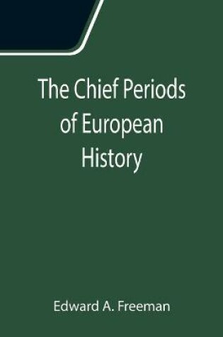 Cover of The Chief Periods of European History; Six lectures read in the University of Oxford in Trinity term, 1885