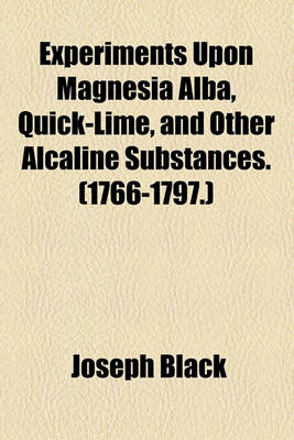 Book cover for Experiments Upon Magnesia Alba, Quick-Lime, and Other Alcaline Substances. (1766-1797.)