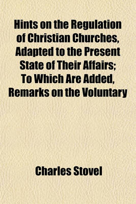 Book cover for Hints on the Regulation of Christian Churches, Adapted to the Present State of Their Affairs; To Which Are Added, Remarks on the Voluntary