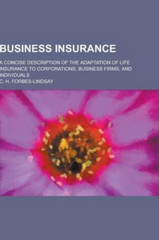 Cover of Business Insurance; A Concise Description of the Adaptation of Life Insurance to Corporations, Business Firms, and Individuals