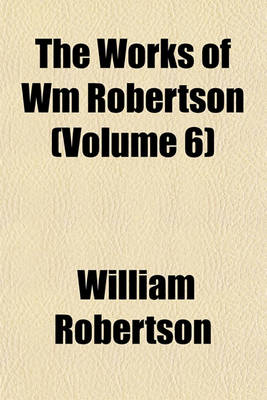 Book cover for The Works of Wm Robertson (Volume 6)