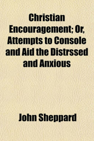 Cover of Christian Encouragement; Or, Attempts to Console and Aid the Distrssed and Anxious