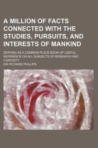 Cover of A Million of Facts Connected with the Studies, Pursuits, and Interests of Mankind; Serving as a Common-Place Book of Useful Reference on All Subjects of Research and Curiosity