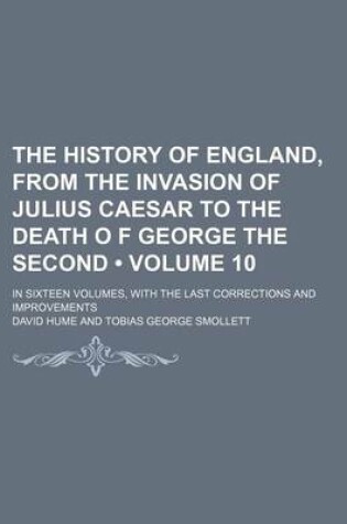 Cover of The History of England, from the Invasion of Julius Caesar to the Death O F George the Second (Volume 10); In Sixteen Volumes, with the Last Corrections and Improvements