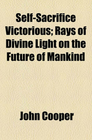 Cover of Self-Sacrifice Victorious; Rays of Divine Light on the Future of Mankind