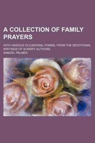 Cover of A Collection of Family Prayers; With Various Occasional Forms, from the Devotional Writings of Sundry Authors
