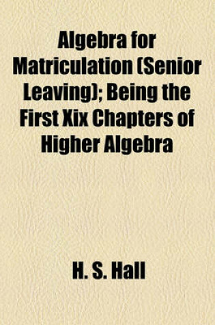 Cover of Algebra for Matriculation (Senior Leaving); Being the First XIX Chapters of Higher Algebra