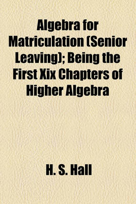 Book cover for Algebra for Matriculation (Senior Leaving); Being the First XIX Chapters of Higher Algebra