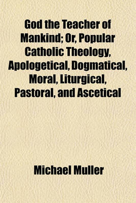 Book cover for God the Teacher of Mankind Volume 2; Or, Popular Catholic Theology, Apologetical, Dogmatical, Moral, Liturgical, Pastoral, and Ascetical