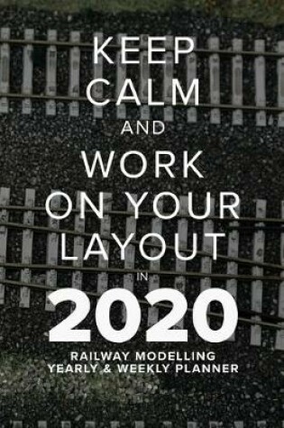 Cover of Keep Calm And Work On Your Layout In 2020 - Railway Modelling Yearly And Weekly Planner