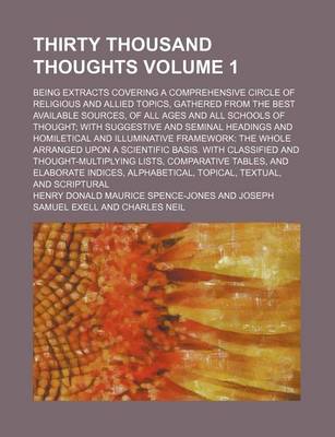 Book cover for Thirty Thousand Thoughts Volume 1; Being Extracts Covering a Comprehensive Circle of Religious and Allied Topics, Gathered from the Best Available Sources, of All Ages and All Schools of Thought; With Suggestive and Seminal Headings and Homiletical and I