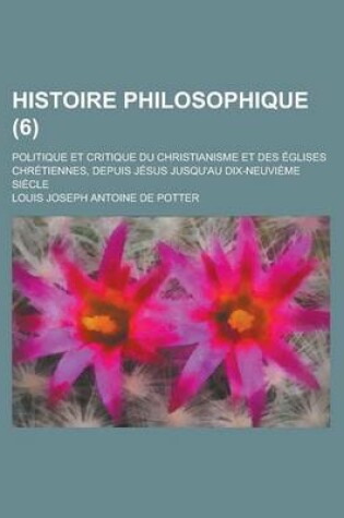 Cover of Histoire Philosophique; Politique Et Critique Du Christianisme Et Des Eglises Chretiennes, Depuis Jesus Jusqu'au Dix-Neuvieme Siecle (6)