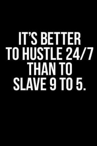 Cover of It's Better to Hustle 24/7 Than to Slave 9 to 5