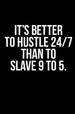 Book cover for It's Better to Hustle 24/7 Than to Slave 9 to 5