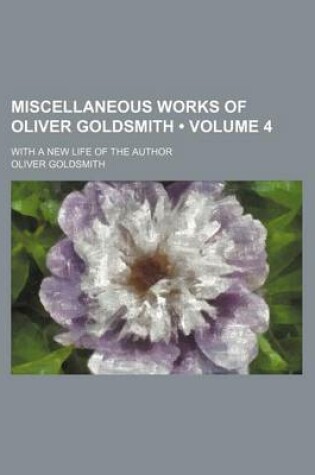 Cover of Miscellaneous Works of Oliver Goldsmith (Volume 4); With a New Life of the Author