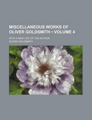 Book cover for Miscellaneous Works of Oliver Goldsmith (Volume 4); With a New Life of the Author