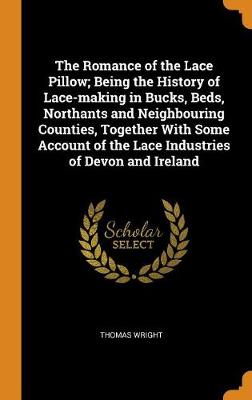 Book cover for The Romance of the Lace Pillow; Being the History of Lace-Making in Bucks, Beds, Northants and Neighbouring Counties, Together with Some Account of the Lace Industries of Devon and Ireland