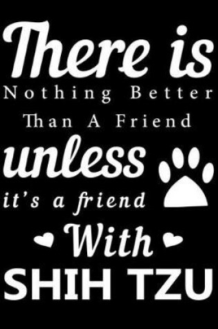 Cover of There is nothing better than a friend unless it is a friend with Shih Tzu