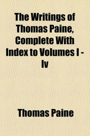 Cover of The Writings of Thomas Paine, Complete with Index to Volumes I - IV
