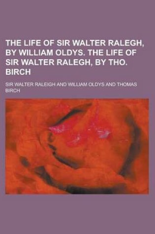Cover of The Life of Sir Walter Ralegh, by William Oldys. the Life of Sir Walter Ralegh, by Tho. Birch