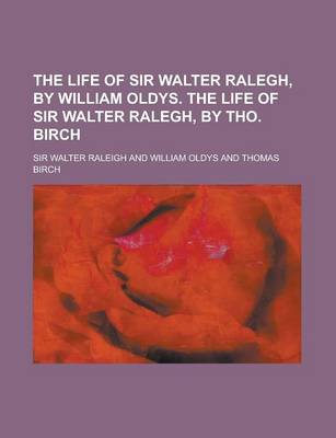 Book cover for The Life of Sir Walter Ralegh, by William Oldys. the Life of Sir Walter Ralegh, by Tho. Birch