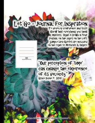 Book cover for Let Go - Journal for Inspiration To develop confidence and trust Know that everything you think matters. Right it Down in Your Journal on the pages on the left. Sample Idea Quotes are included on the right to Motivate & Inspire