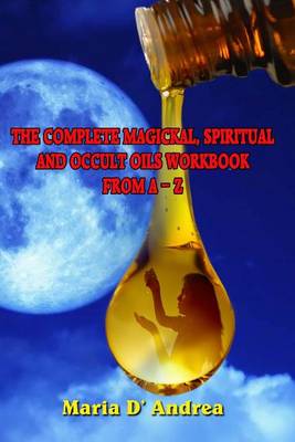 Book cover for The Complete Magickal, Spiritual And Occult Oils Workbook From A-Z