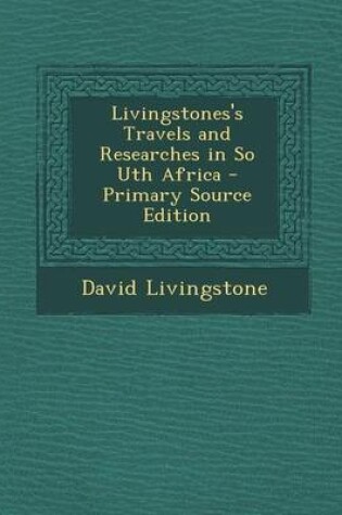Cover of Livingstones's Travels and Researches in So Uth Africa - Primary Source Edition