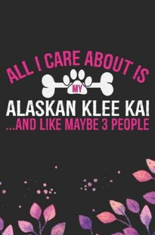 Cover of All I Care About Is My Alaskan Klee Kai and Like Maybe 3 people