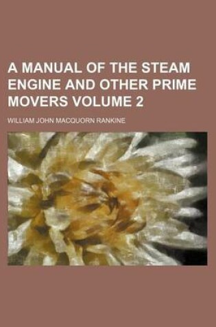 Cover of A Manual of the Steam Engine and Other Prime Movers Volume 2