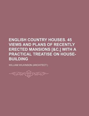 Book cover for English Country Houses. 45 Views and Plans of Recently Erected Mansions [&C.] with a Practical Treatise on House-Building