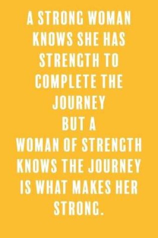 Cover of A Strong Woman Knows She Has Strength to Complete the Journey But a Woman of Strength Knows the Journey is What Makes Her Strong.