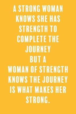 Book cover for A Strong Woman Knows She Has Strength to Complete the Journey But a Woman of Strength Knows the Journey is What Makes Her Strong.