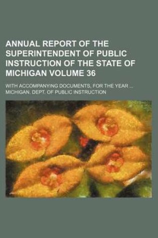 Cover of Annual Report of the Superintendent of Public Instruction of the State of Michigan Volume 36; With Accompanying Documents, for the Year ...