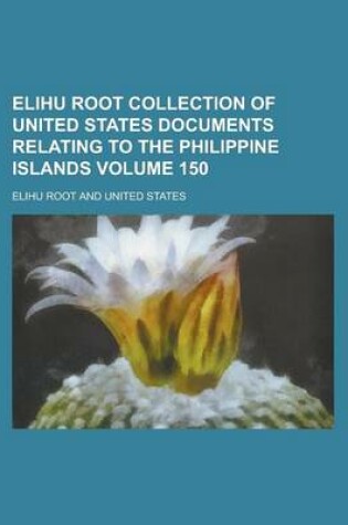 Cover of Elihu Root Collection of United States Documents Relating to the Philippine Islands Volume 150