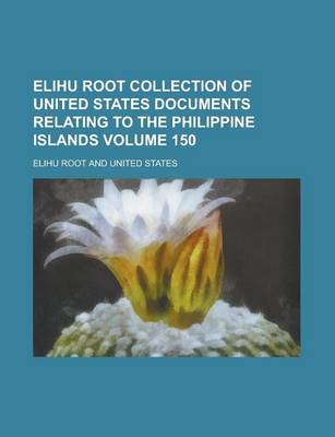 Book cover for Elihu Root Collection of United States Documents Relating to the Philippine Islands Volume 150