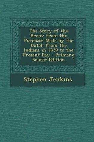 Cover of The Story of the Bronx from the Purchase Made by the Dutch from the Indians in 1639 to the Present Day - Primary Source Edition