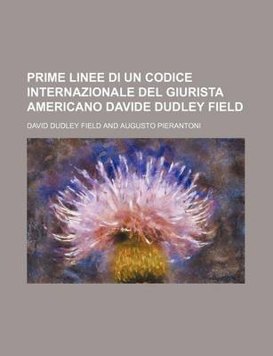 Book cover for Prime Linee Di Un Codice Internazionale del Giurista Americano Davide Dudley Field