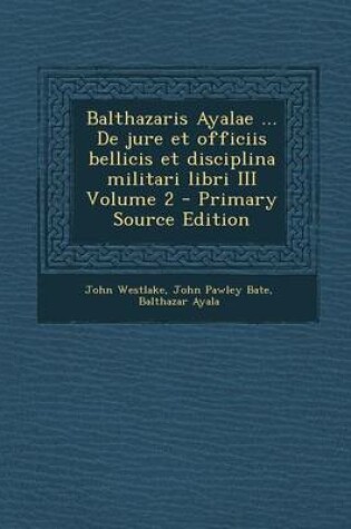 Cover of Balthazaris Ayalae ... de Jure Et Officiis Bellicis Et Disciplina Militari Libri III Volume 2 - Primary Source Edition