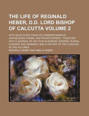 Book cover for The Life of Reginald Heber, D.D. Lord Bishop of Calcutta Volume 2; With Selections from His Correspondence, Unpublished Poems, and Private Papers