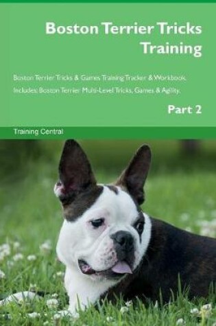 Cover of Boston Terrier Tricks Training Boston Terrier Tricks & Games Training Tracker & Workbook. Includes