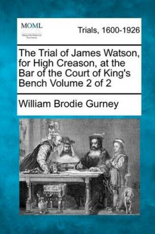 Cover of The Trial of James Watson, for High Creason, at the Bar of the Court of King's Bench Volume 2 of 2