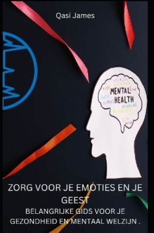 Cover of Zorg Voor Je Emoties En Je Geest Belangrijke Gids Voor Je Gezondheid En Mentaal Welzijn .