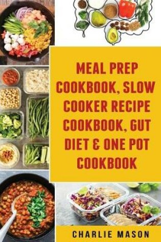 Cover of Meal Prep Cookbook, Slow Cooker Recipe Cookbook, Gut Diet & One Pot Cookbook