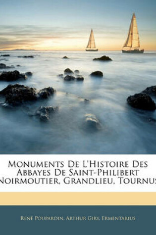 Cover of Monuments de L'Histoire Des Abbayes de Saint-Philibert (Noirmoutier, Grandlieu, Tournus)