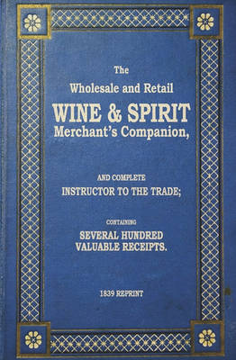Book cover for The Wholesale And Retail Wine & Spirit Merchant's Companion - 1839 Reprint
