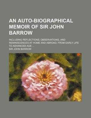 Book cover for An Auto-Biographical Memoir of Sir John Barrow; Including Reflections, Observations, and Reminiscences at Home and Abroad, from Early Life to Advance