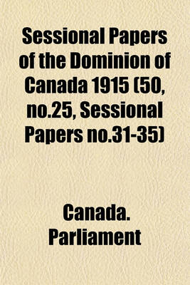 Book cover for Sessional Papers of the Dominion of Canada 1915 (50, No.25, Sessional Papers No.31-35)