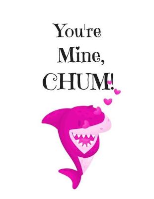 Book cover for You're Mine, CHUM!, Graph Paper Composition Notebook with a Funny Shark Pun Saying in the Front, Valentine's Day Gift for Him or Her